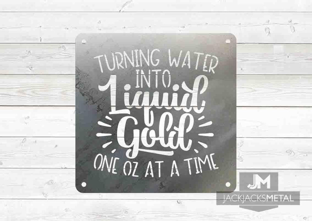 Turning Water into Liquid Gold one oz at a time sign - JackJacks Metal 